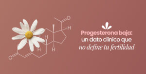 Progesterona baja: un dato clínico que no define tu fertilidad